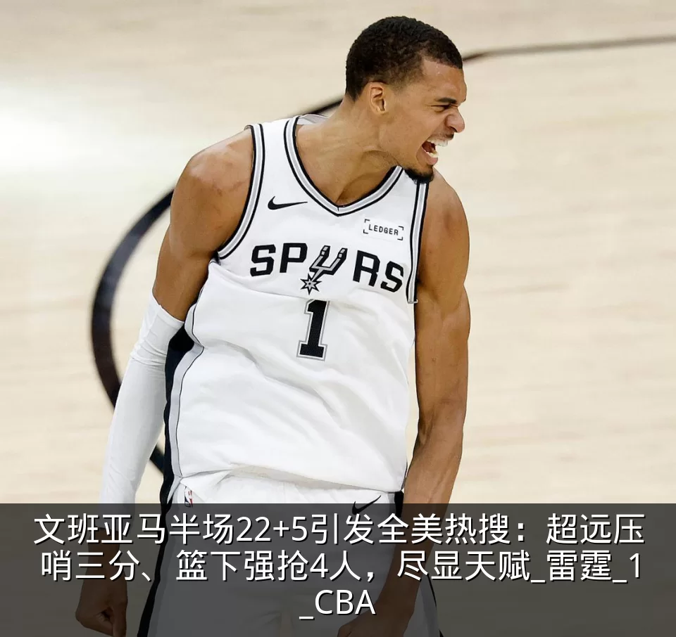 文班亚马半场22+5引发全美热搜：超远压哨三分、篮下强抢4人，尽显天赋_雷霆_1_CBA